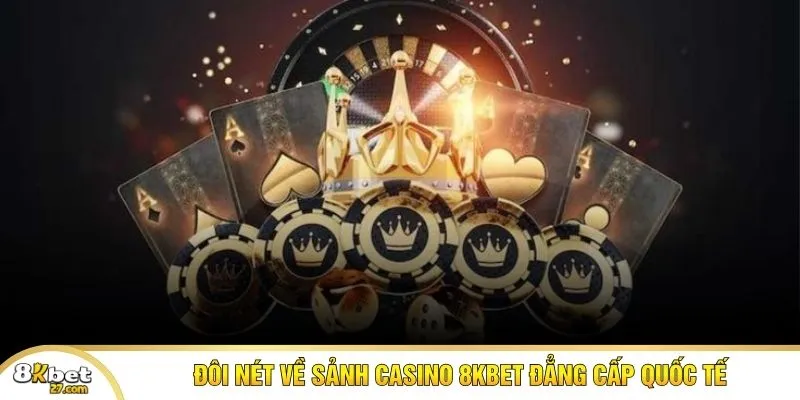 Đôi nét về sảnh casino 8KBET đẳng cấp quốc tế