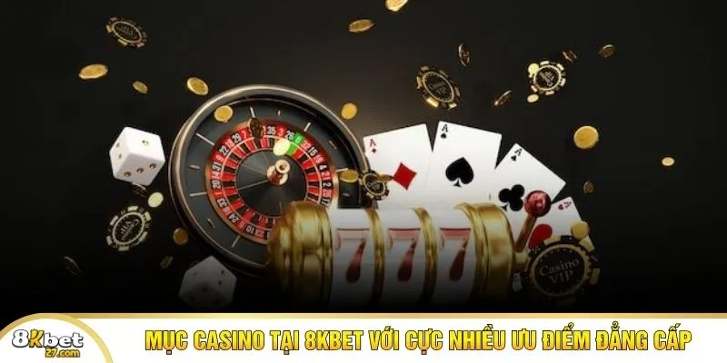 Mục Casino tại 8KBET với cực nhiều ưu điểm đẳng cấp